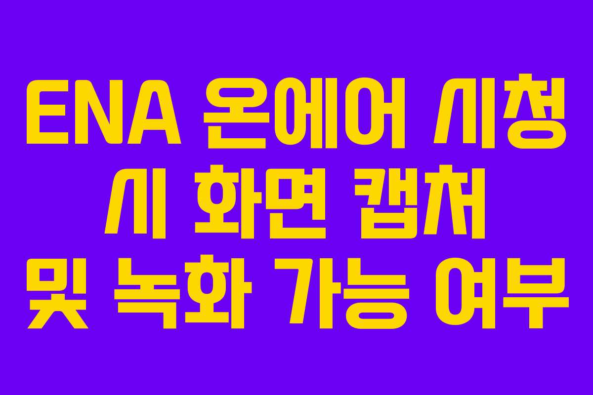 ENA 온에어 시청 시 화면 캡처 및 녹화 가능 여부