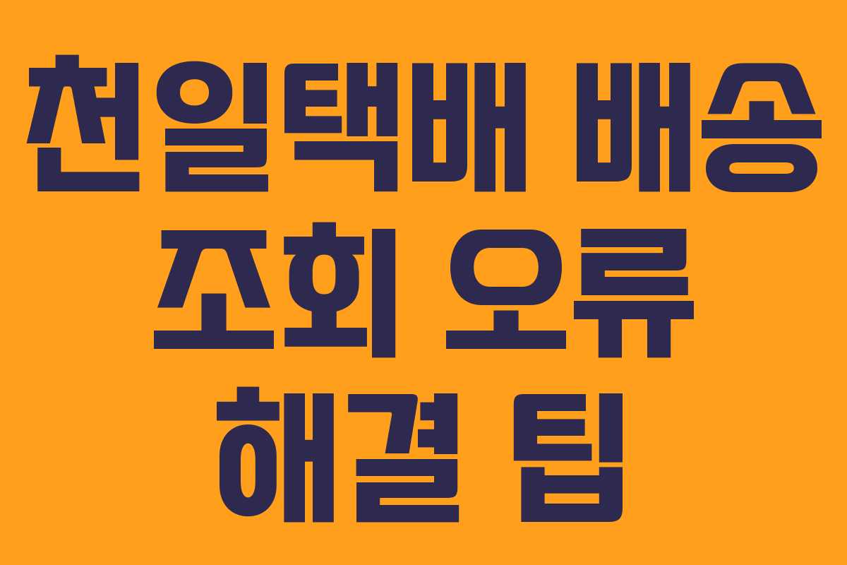 천일택배 배송 조회 오류 해결 팁