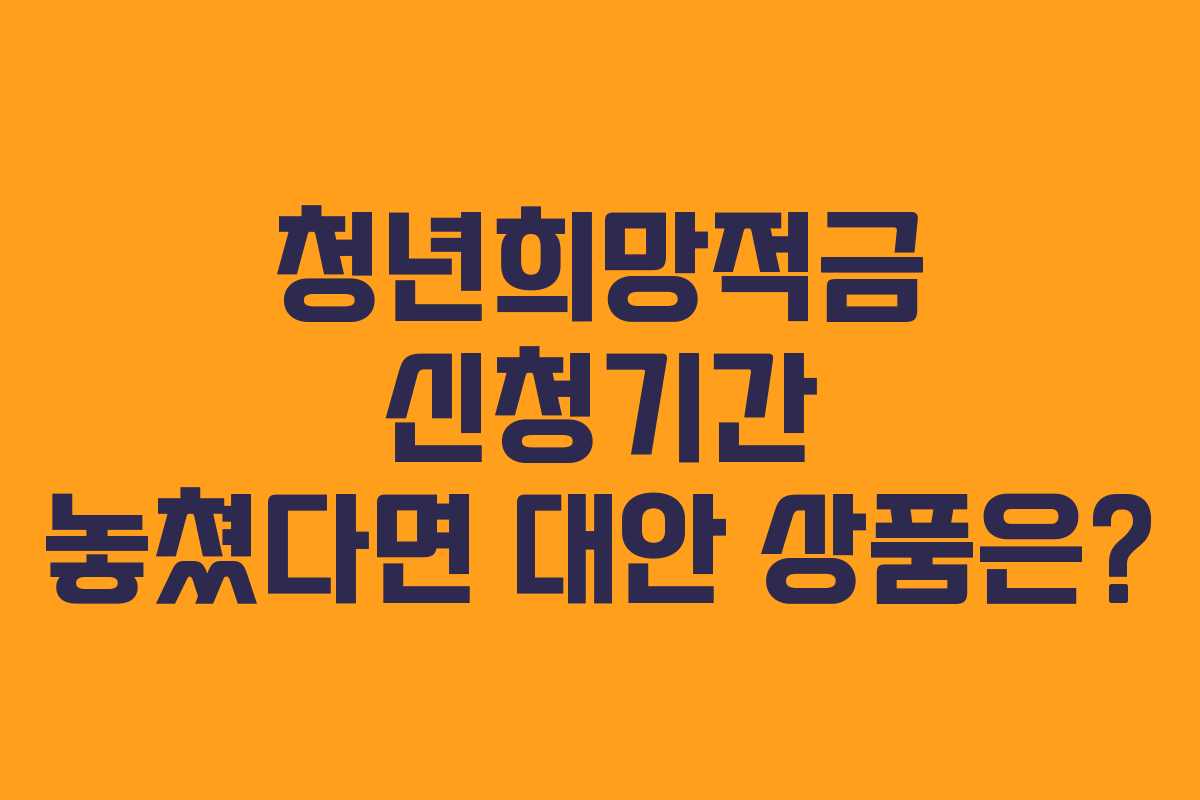 청년희망적금 신청기간 놓쳤다면 대안 상품은?
