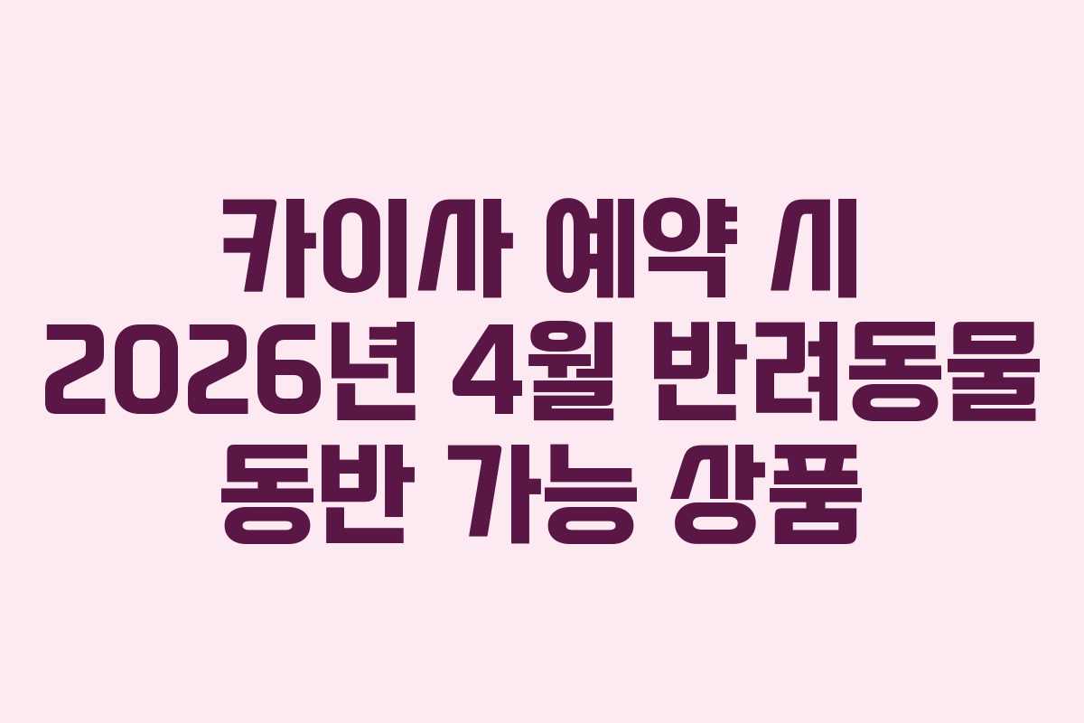 카이사 예약 시 2026년 4월 반려동물 동반 가능 상품