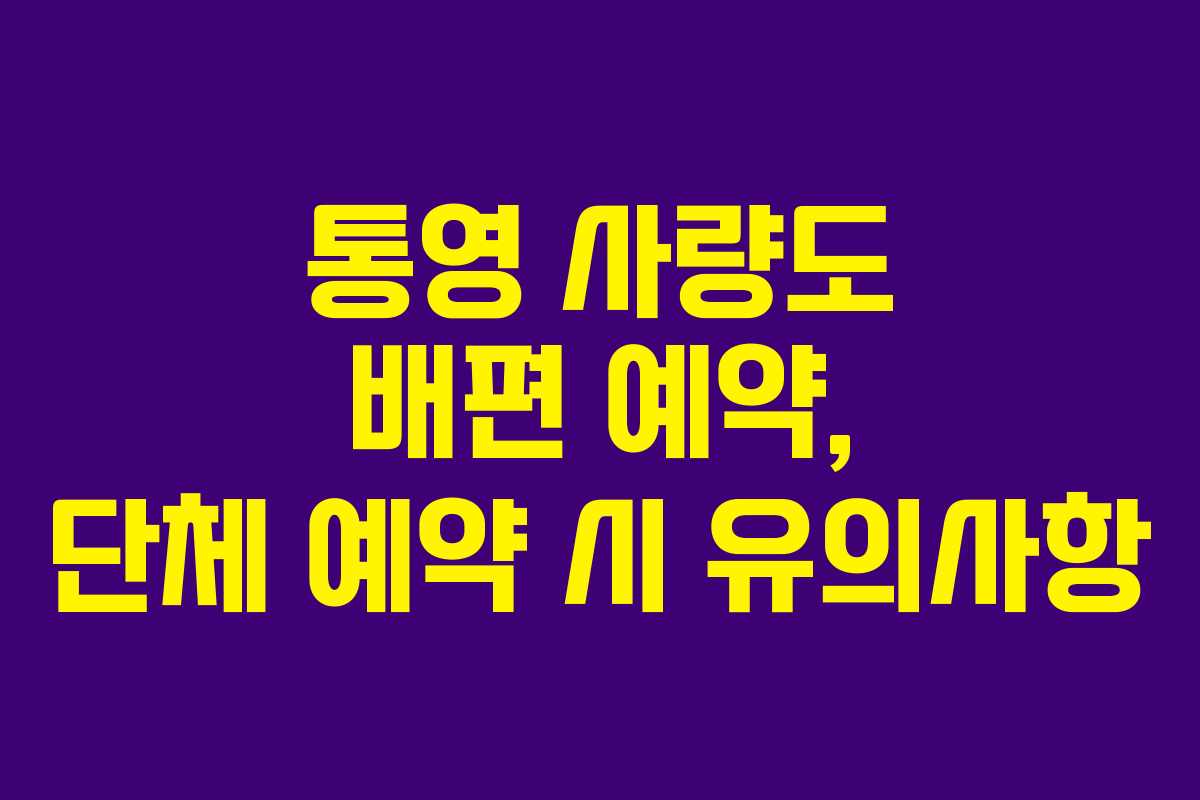 통영 사량도 배편 예약, 단체 예약 시 유의사항