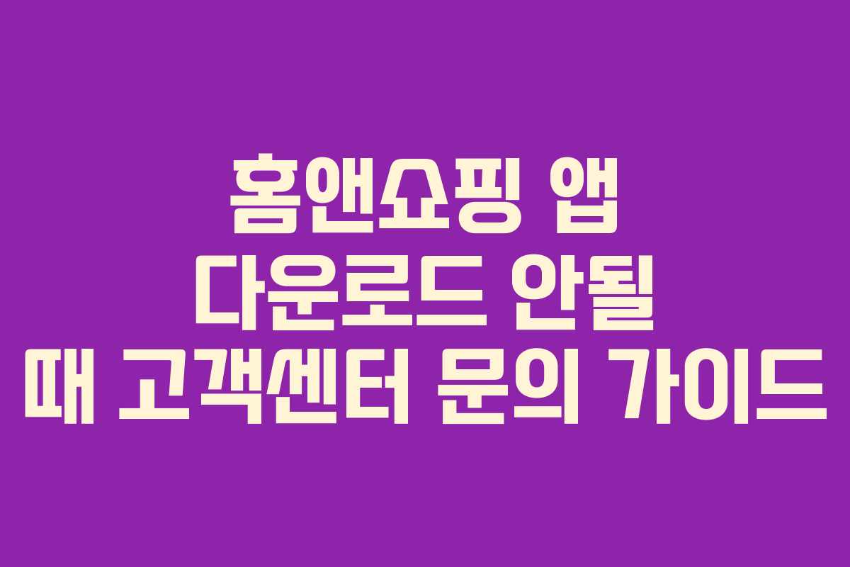 홈앤쇼핑 앱 다운로드 안될 때 고객센터 문의 가이드
