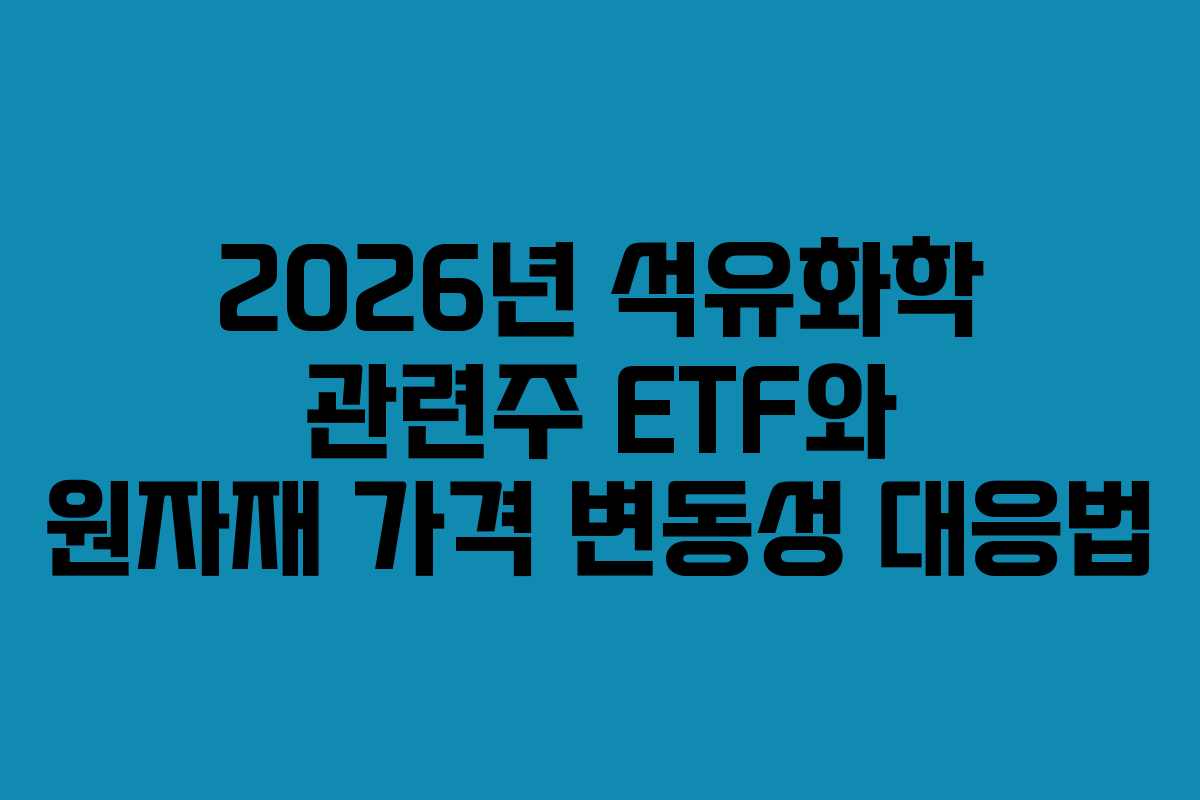 2026년 석유화학 관련주 ETF와 원자재 가격 변동성 대응법