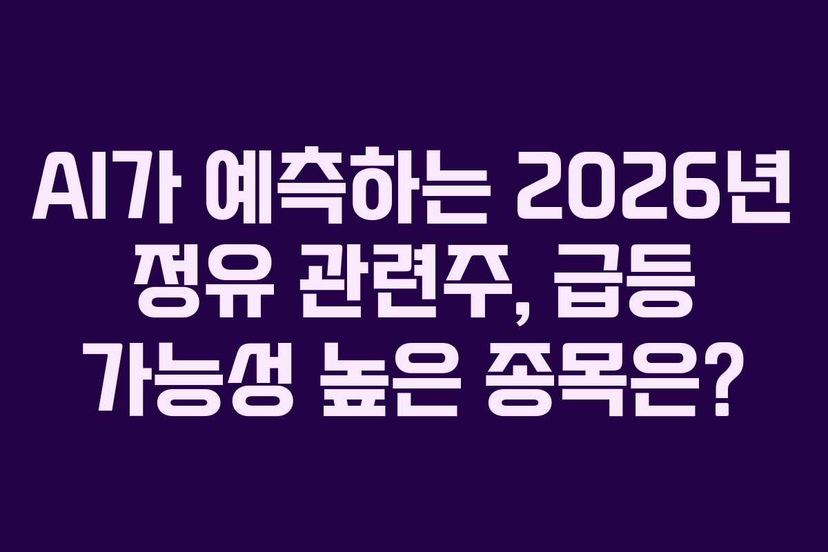 AI가 예측하는 2026년 정유 관련주, 급등 가능성 높은 종목은?