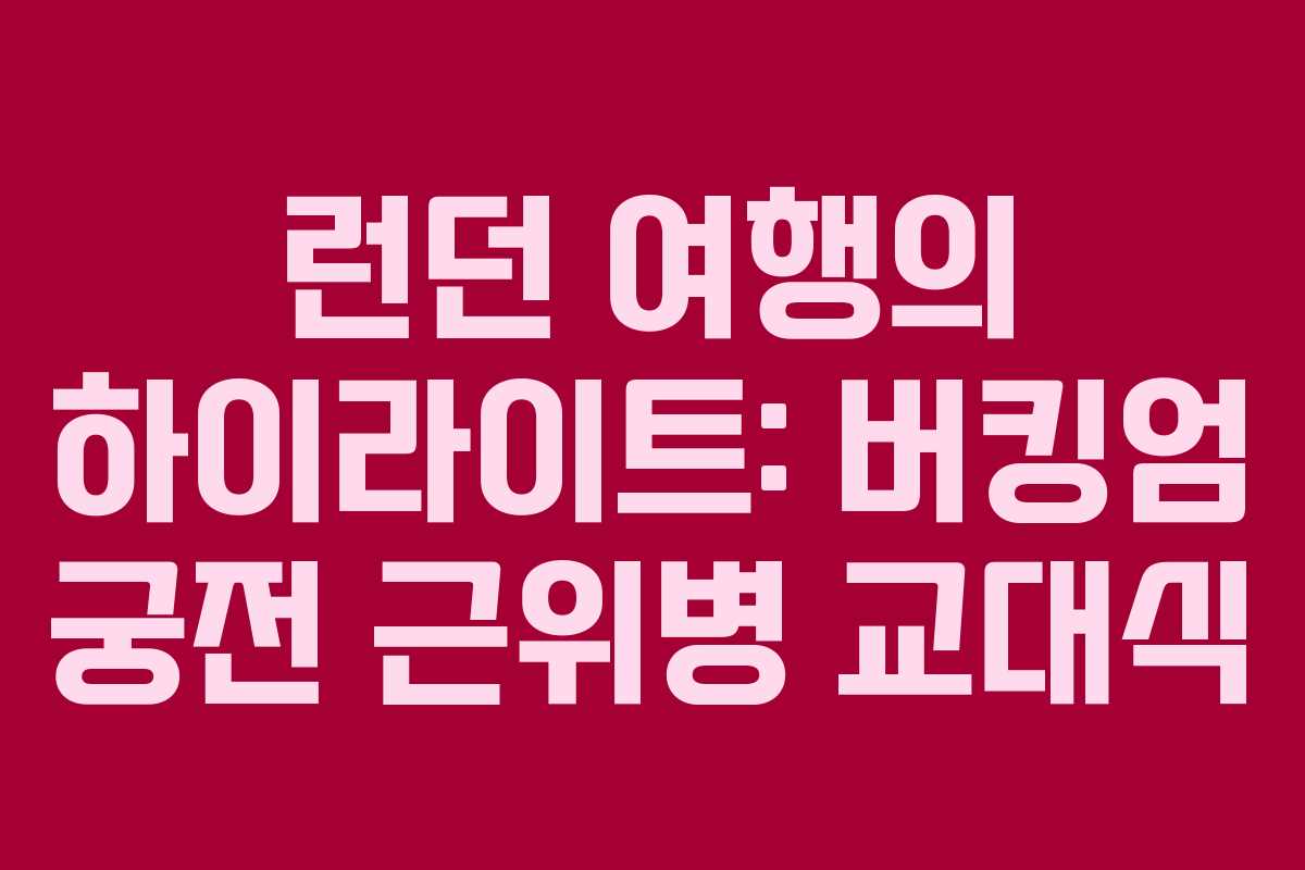 런던 여행의 하이라이트: 버킹엄 궁전 근위병 교대식