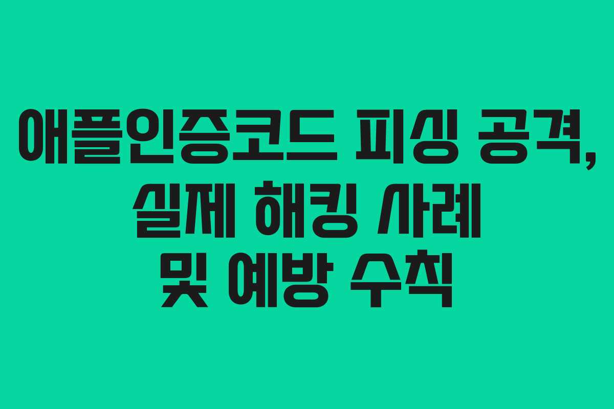 애플인증코드 피싱 공격, 실제 해킹 사례 및 예방 수칙