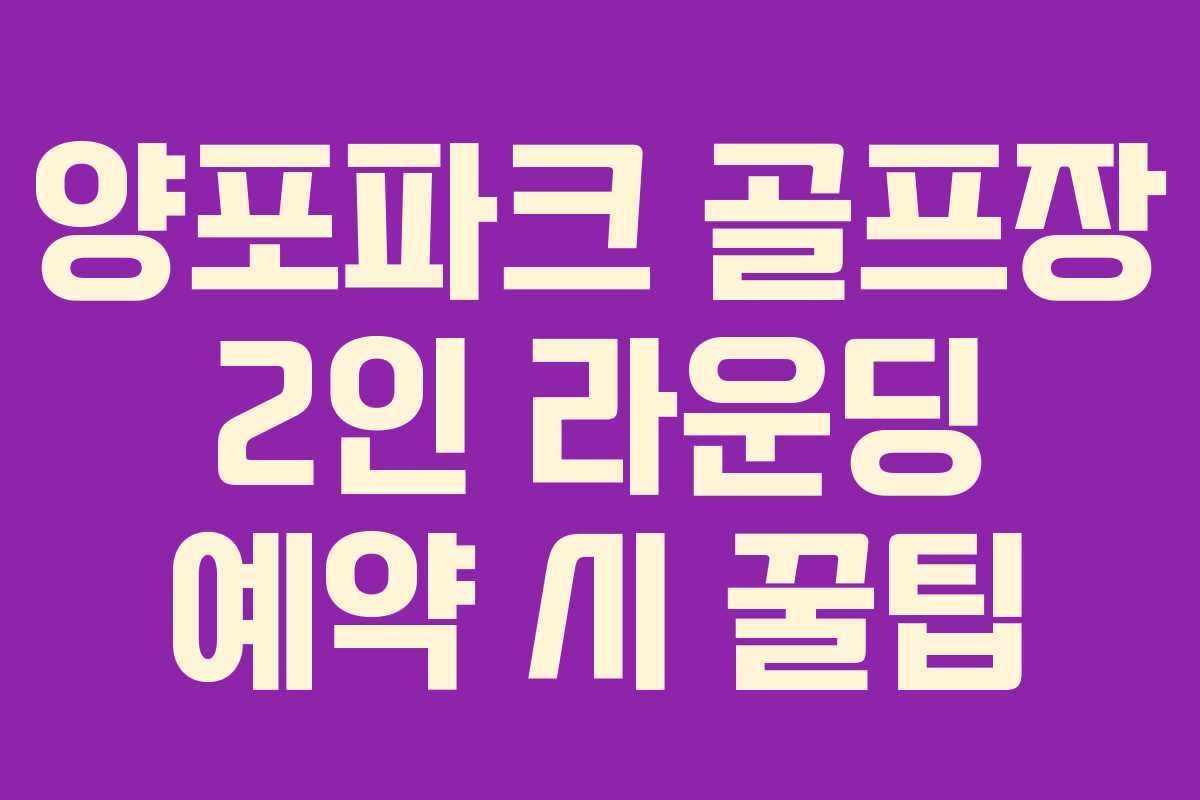 양포파크 골프장 2인 라운딩 예약 시 꿀팁