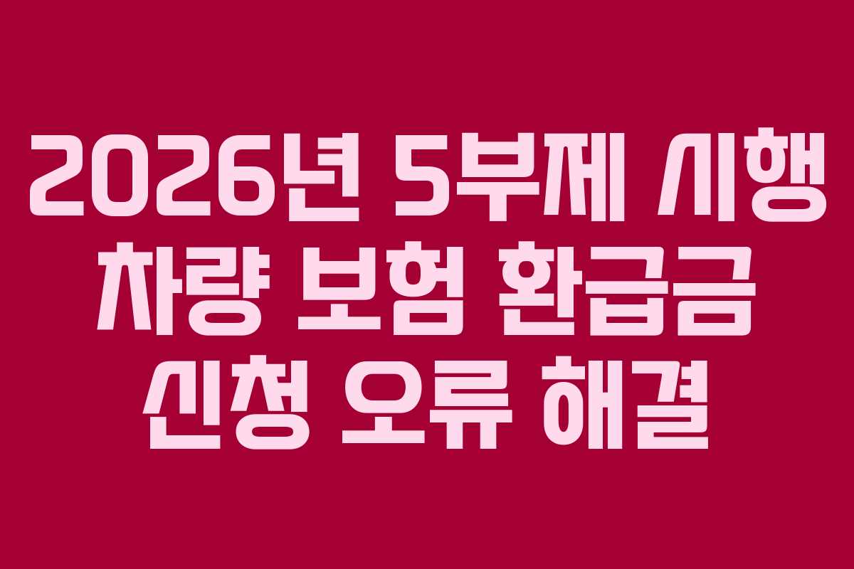 2026년 5부제 시행 차량 보험 환급금 신청 오류 해결 2026년 5부제 시행 차량 보험 환급금 신청 오류 해결