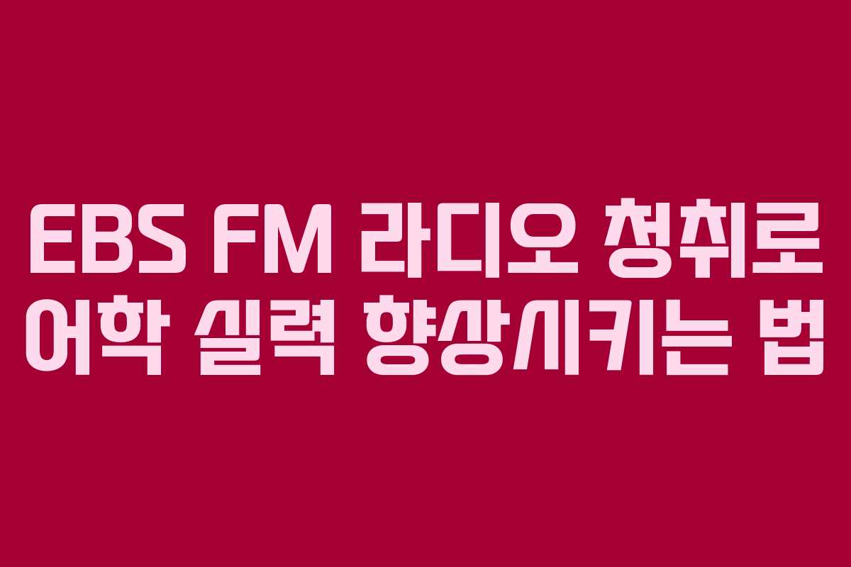 EBS FM 라디오 청취로 어학 실력 향상시키는 법 EBS FM 라디오 청취로 어학 실력 향상시키는 법
