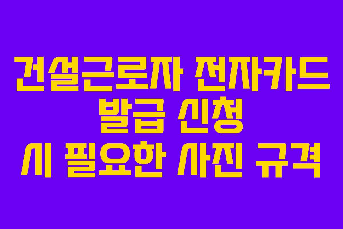 건설근로자 전자카드 발급 신청 시 필요한 사진 규격