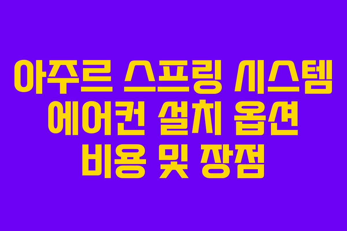 아주르 스프링 시스템 에어컨 설치 옵션 비용 및 장점