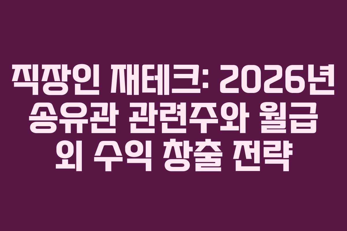 직장인 재테크: 2026년 송유관 관련주와 월급 외 수익 창출 전략