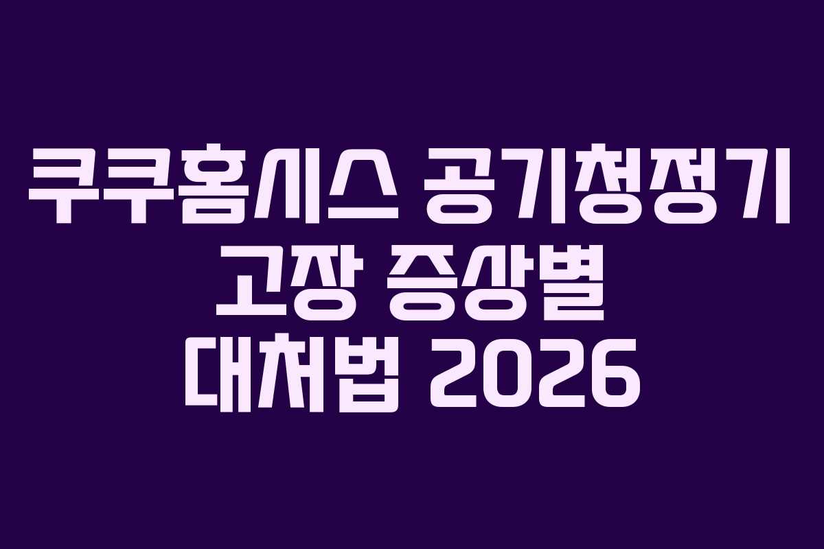 쿠쿠홈시스 공기청정기 고장 증상별 대처법 2026