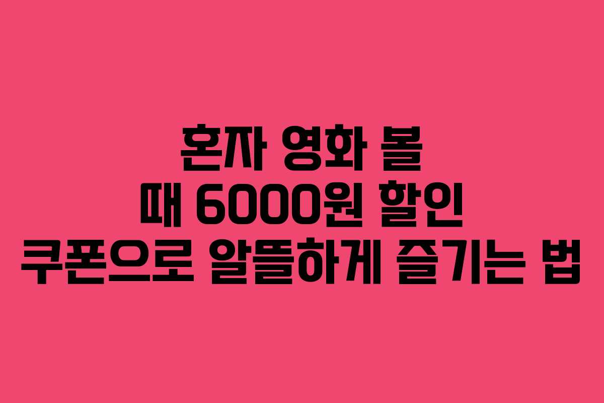 혼자 영화 볼 때 6000원 할인 쿠폰으로 알뜰하게 즐기는 법