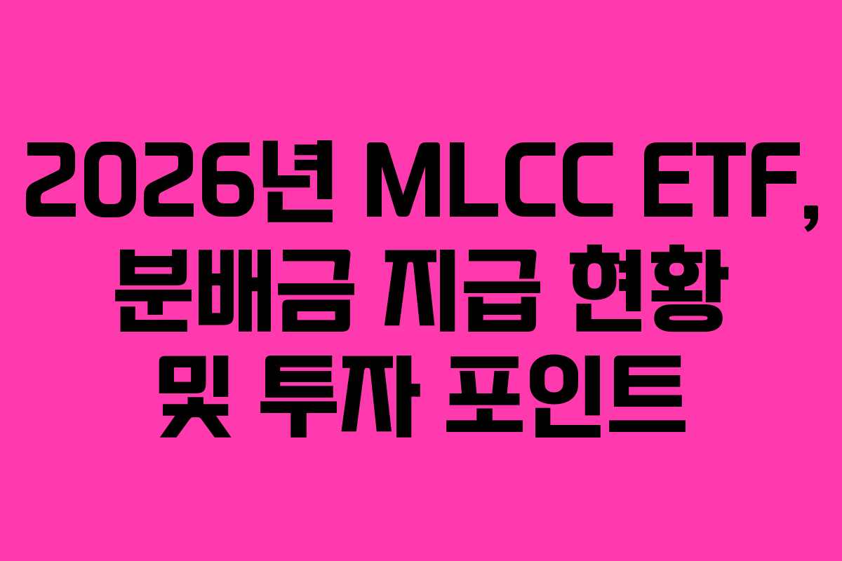 2026년 MLCC ETF, 분배금 지급 현황 및 투자 포인트