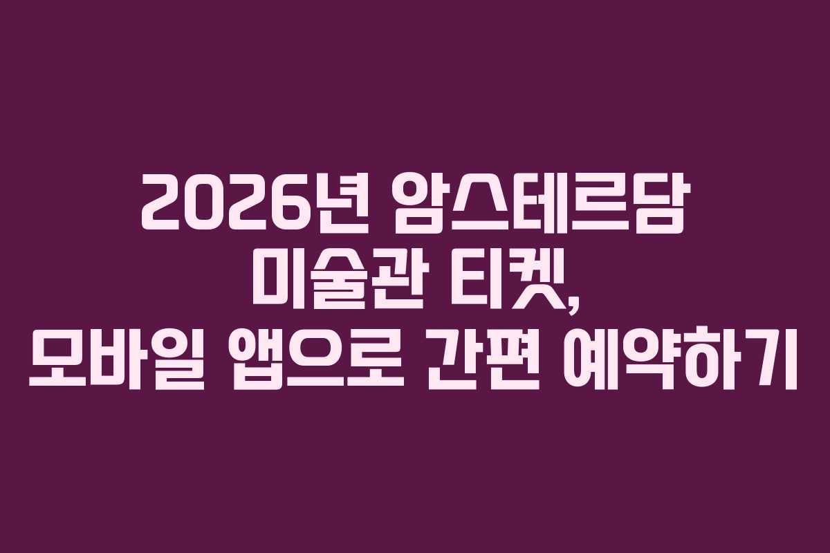 2026년 암스테르담 미술관 티켓, 모바일 앱으로 간편 예약하기