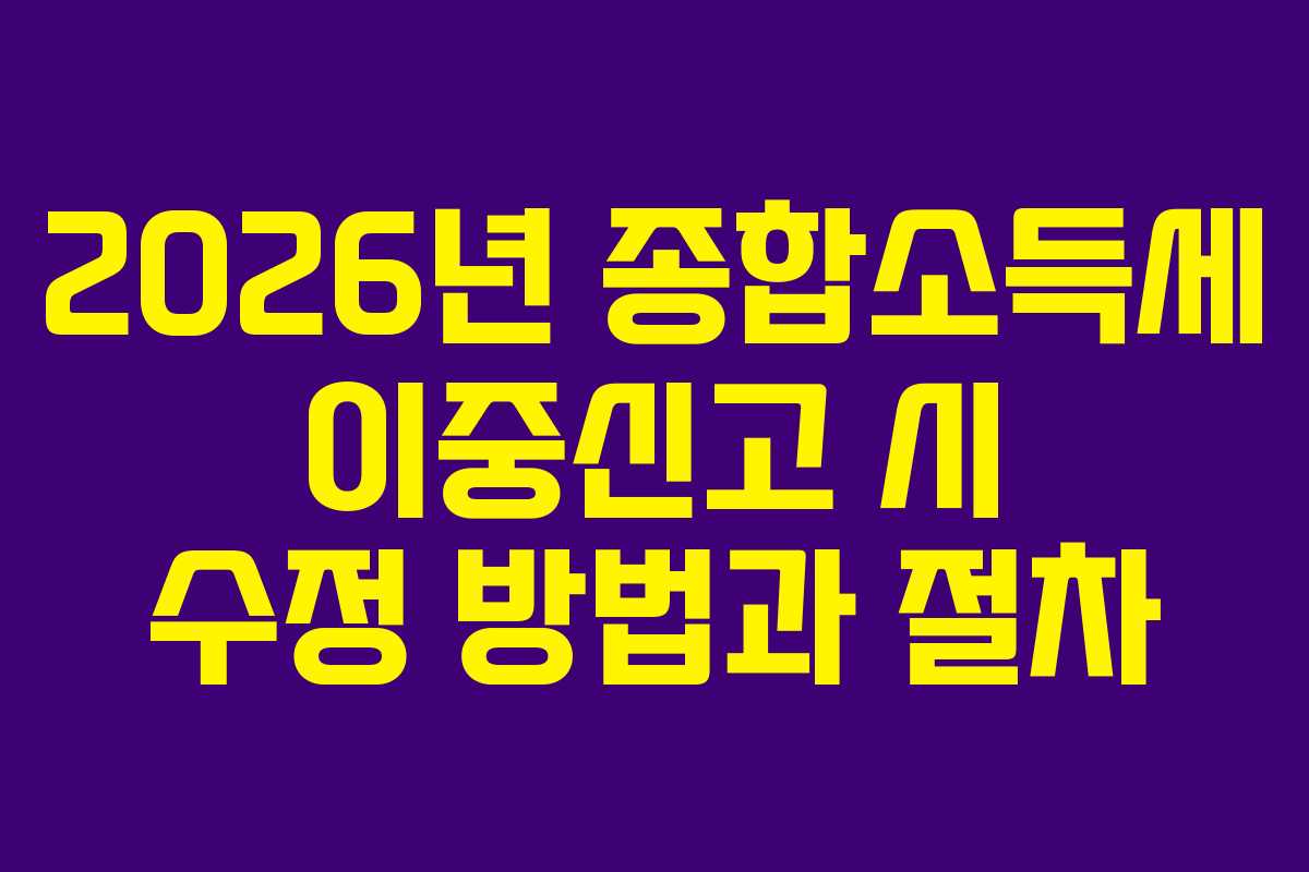 2026년 종합소득세 이중신고 시 수정 방법과 절차