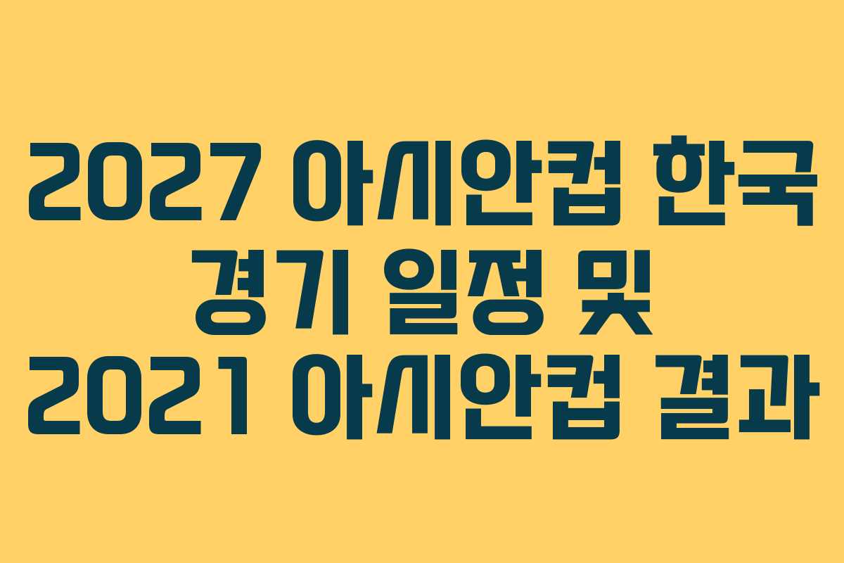 2027 아시안컵 한국 경기 일정 및 2021 아시안컵 결과
