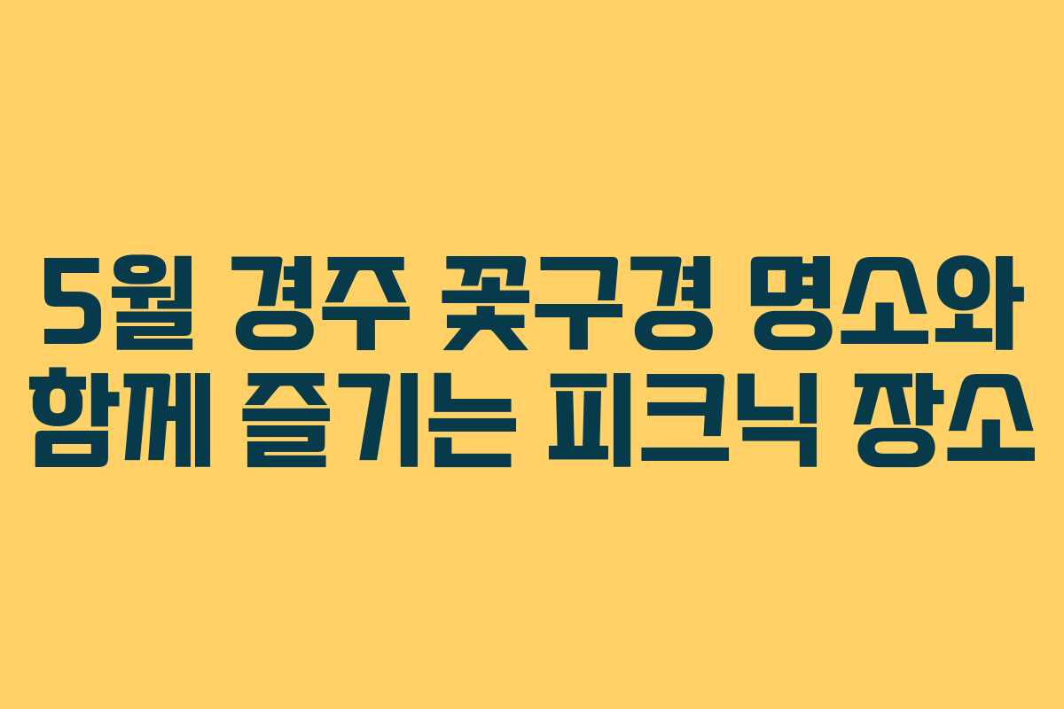 5월 경주 꽃구경 명소와 함께 즐기는 피크닉 장소