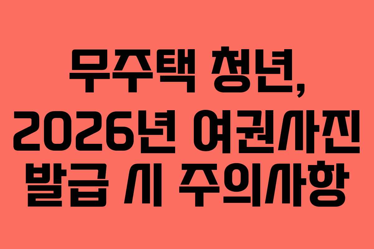 무주택 청년, 2026년 여권사진 발급 시 주의사항