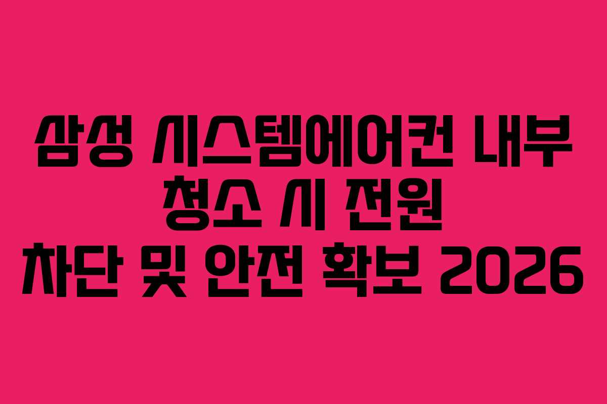 삼성 시스템에어컨 내부 청소 시 전원 차단 및 안전 확보 2026