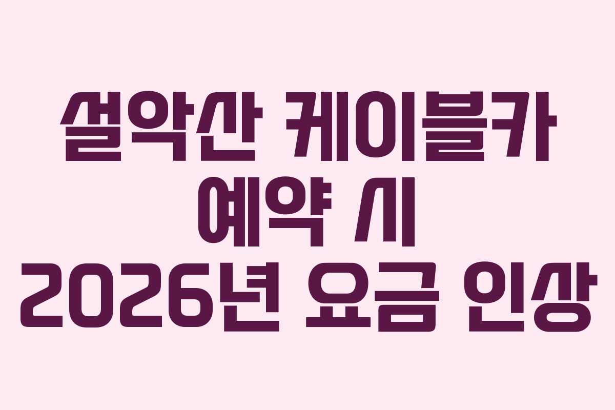 설악산 케이블카 예약 시 2026년 요금 인상