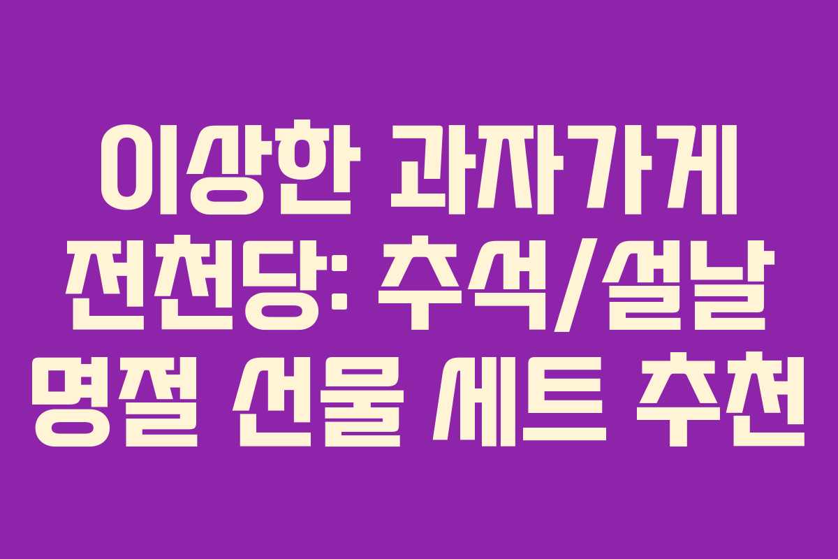이상한 과자가게 전천당: 추석/설날 명절 선물 세트 추천