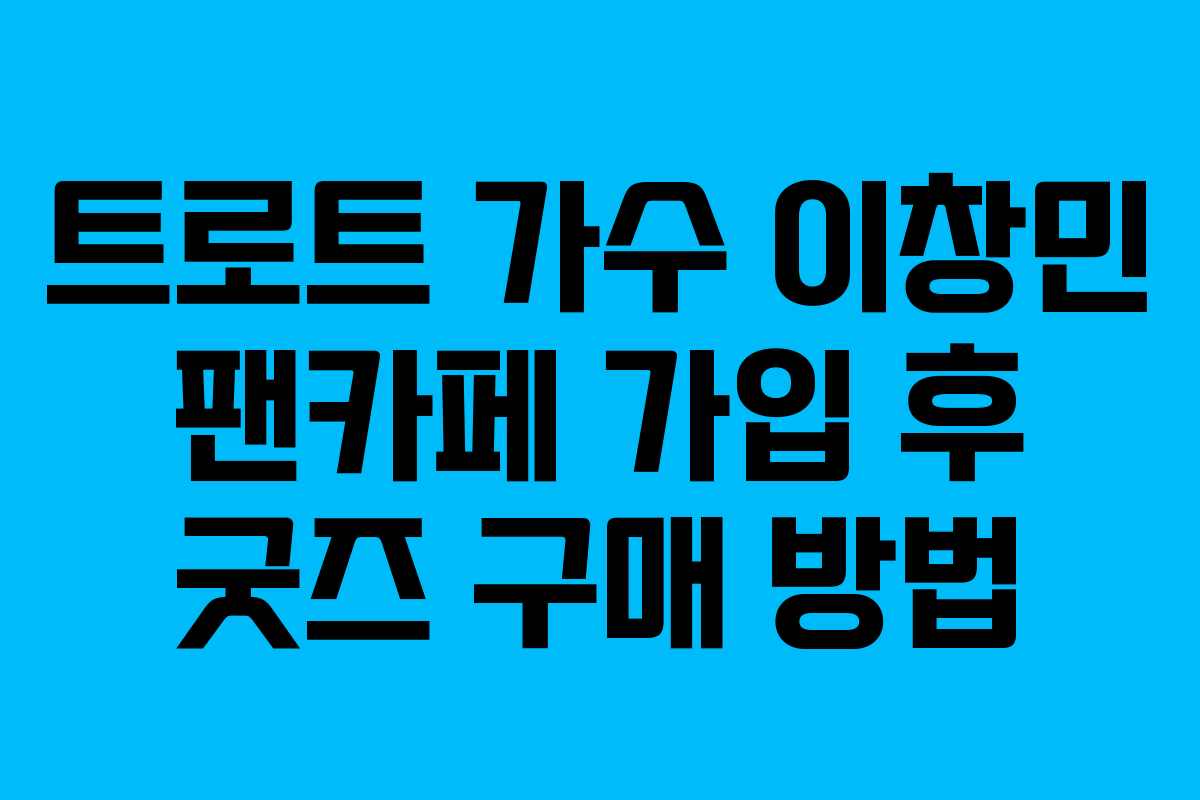 트로트 가수 이창민 팬카페 가입 후 굿즈 구매 방법