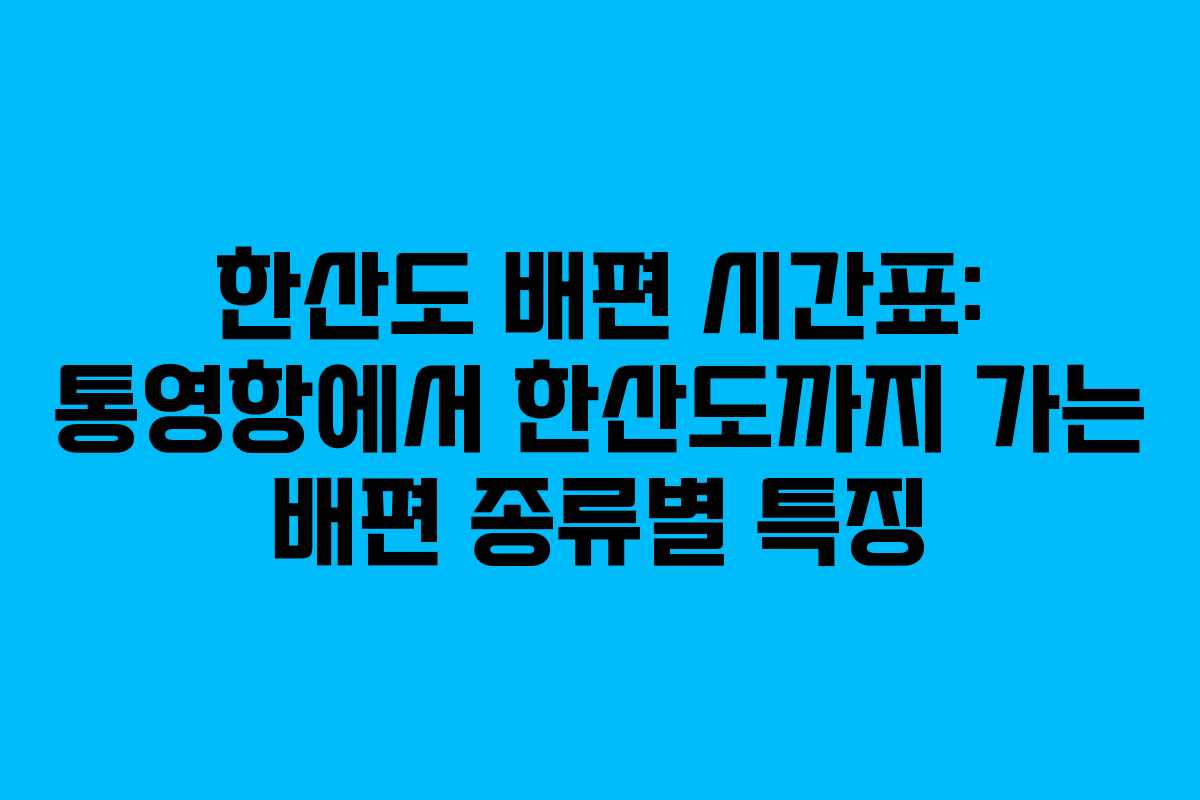한산도 배편 시간표: 통영항에서 한산도까지 가는 배편 종류별 특징