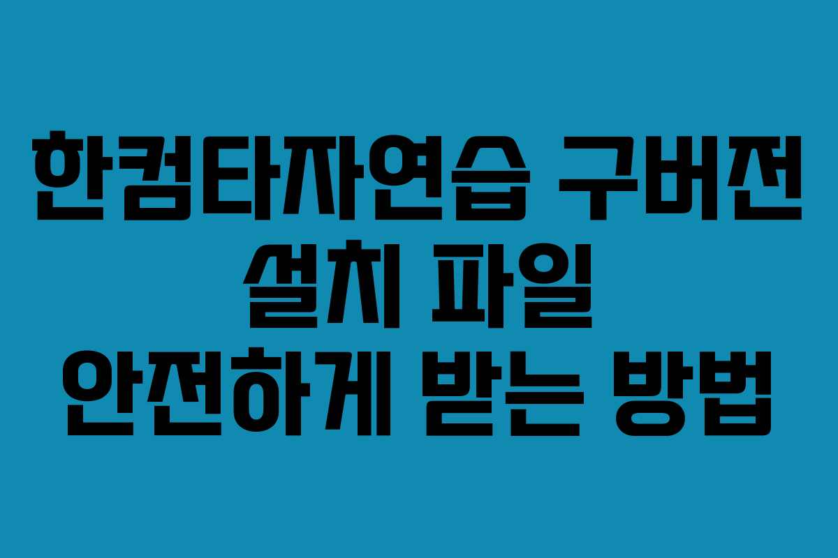 한컴타자연습 구버전 설치 파일 안전하게 받는 방법
