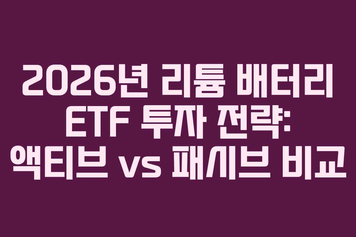 2026년 리튬 배터리 ETF 투자 전략: 액티브 vs 패시브 비교