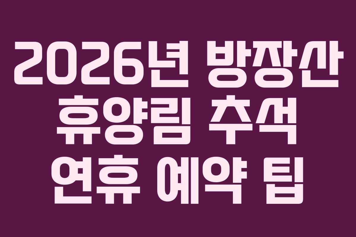 2026년 방장산 휴양림 추석 연휴 예약 팁