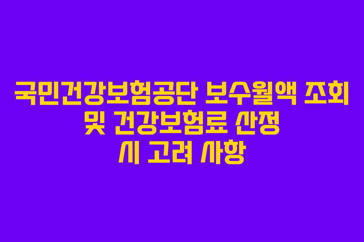 국민건강보험공단 보수월액 조회 및 건강보험료 산정 시 고려 사항