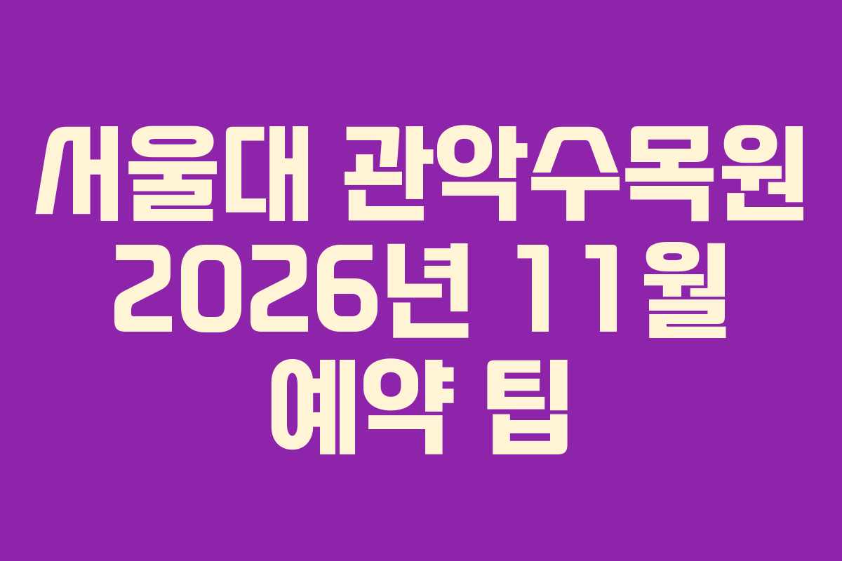 서울대 관악수목원 2026년 11월 예약 팁