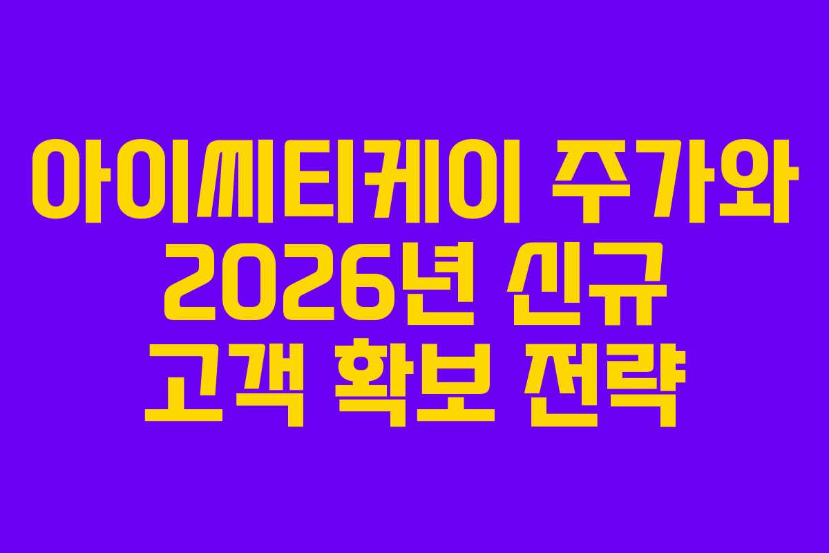 아이씨티케이 주가와 2026년 신규 고객 확보 전략