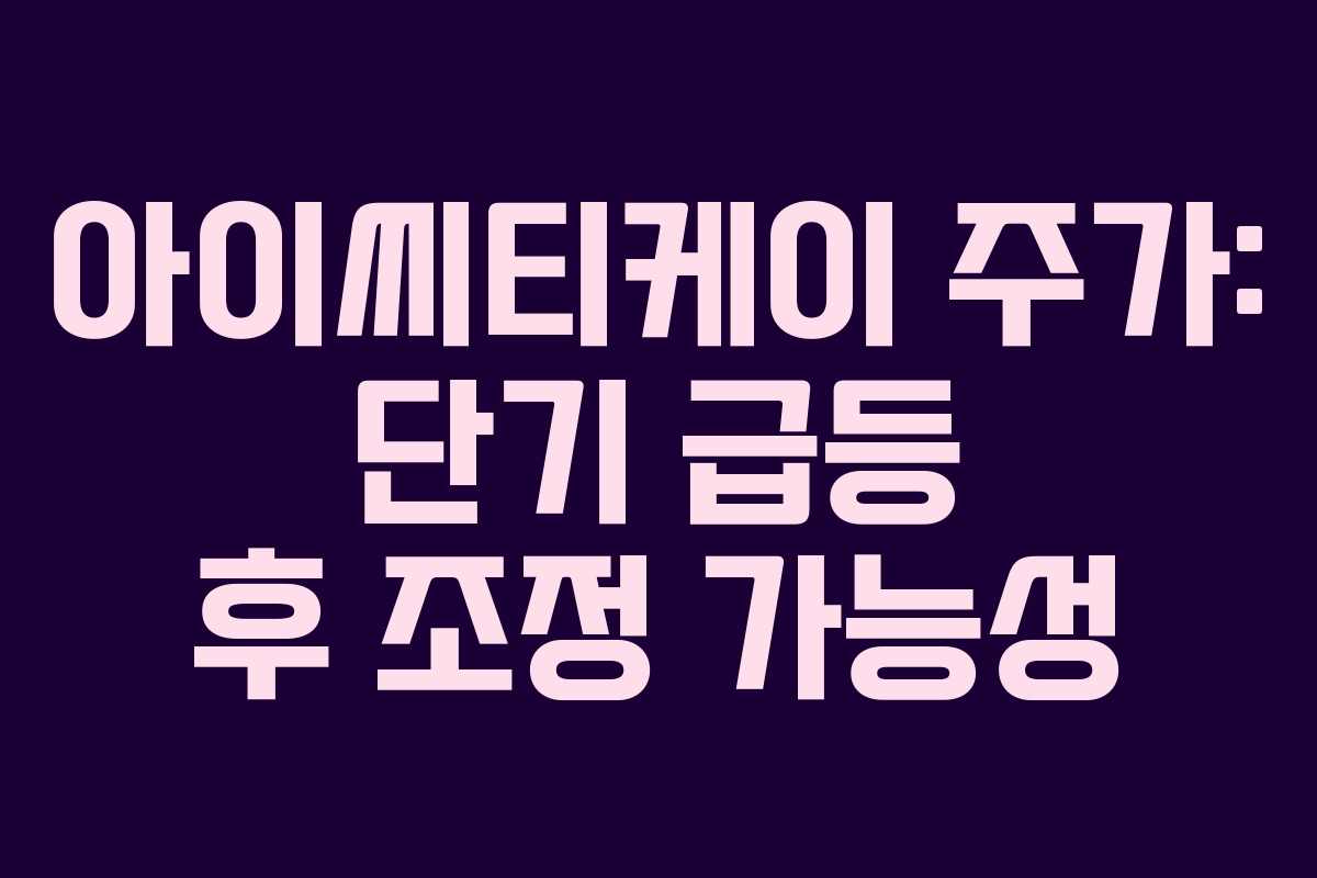 아이씨티케이 주가: 단기 급등 후 조정 가능성