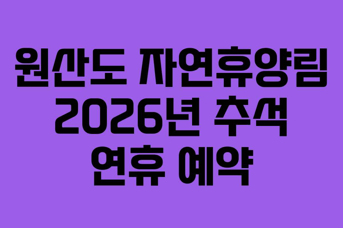 원산도 자연휴양림 2026년 추석 연휴 예약 원산도 자연휴양림 2026년 추석 연휴 예약
