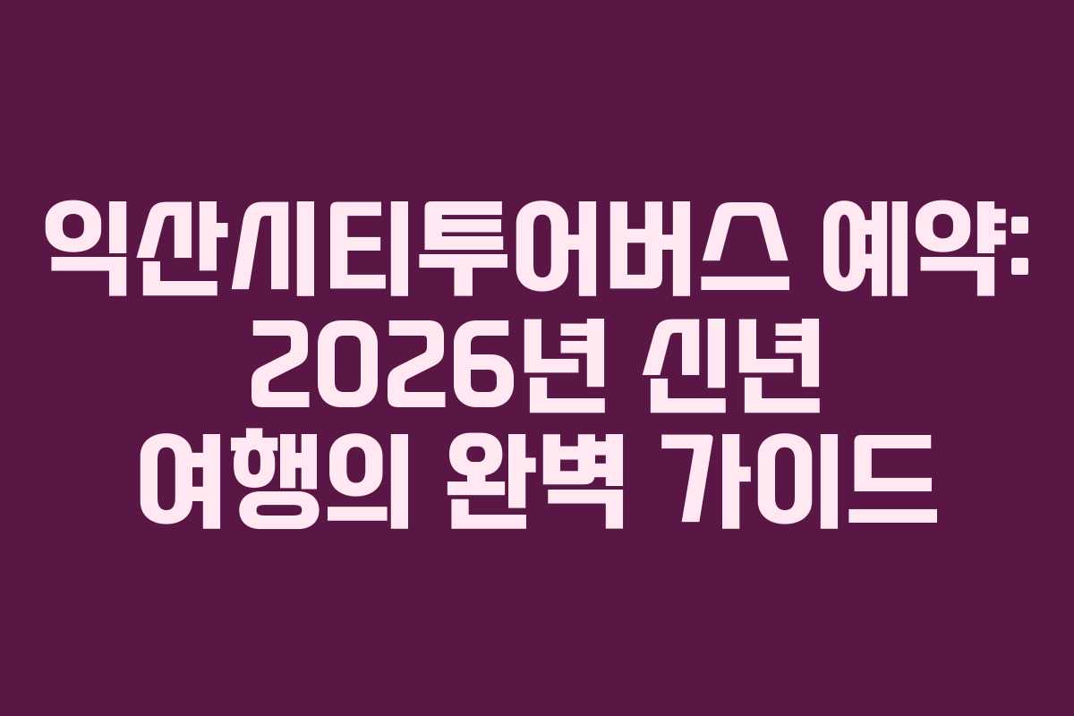 익산시티투어버스 예약: 2026년 신년 여행의 완벽 가이드
