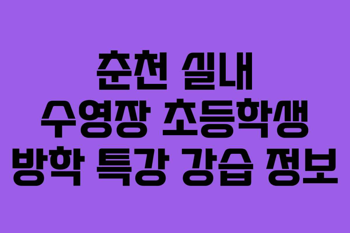 춘천 실내 수영장 초등학생 방학 특강 강습 정보