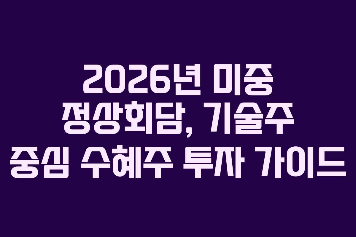 2026년 미중 정상회담, 기술주 중심 수혜주 투자 가이드