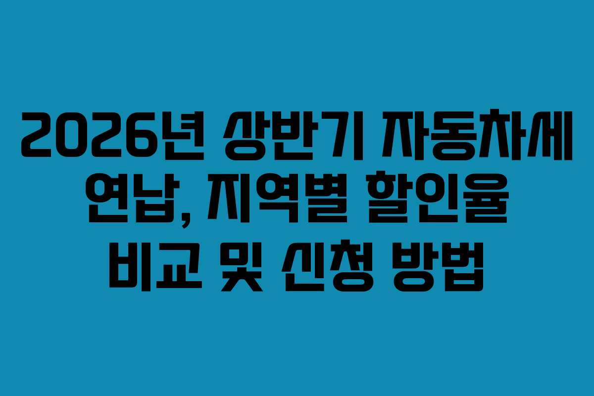 2026년 상반기 자동차세 연납, 지역별 할인율 비교 및 신청 방법