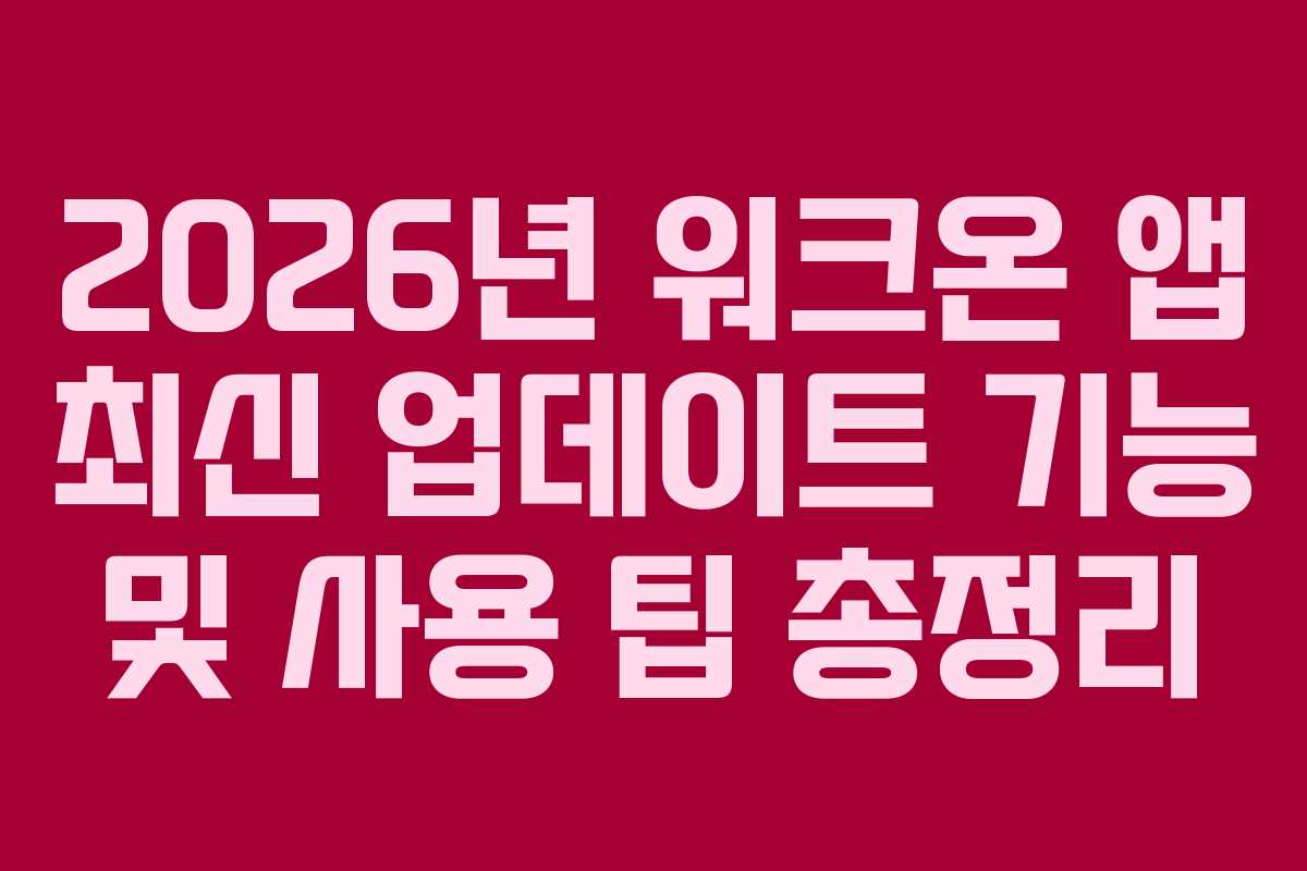 2026년 워크온 앱 최신 업데이트 기능 및 사용 팁 총정리