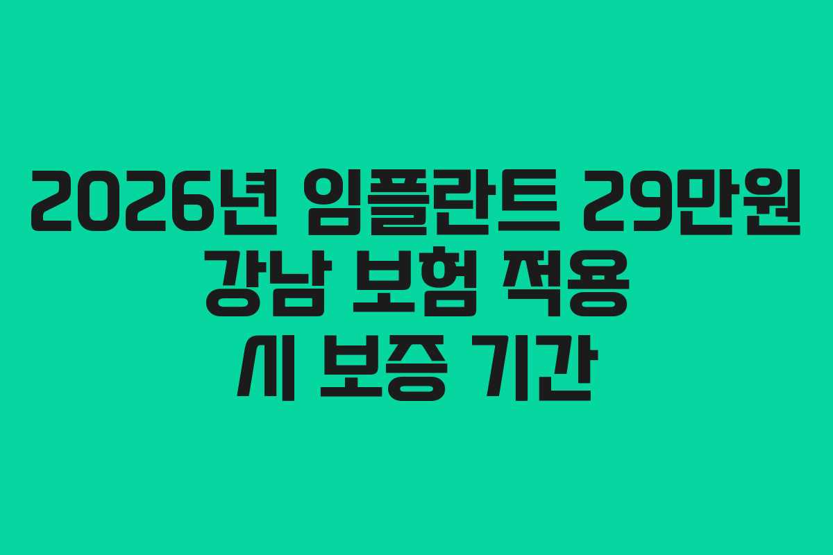 2026년 임플란트 29만원 강남 보험 적용 시 보증 기간