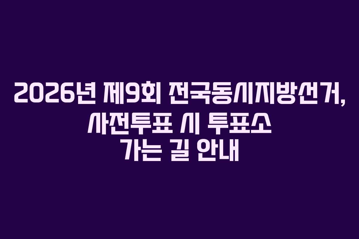 2026년 제9회 전국동시지방선거, 사전투표 시 투표소 가는 길 안내