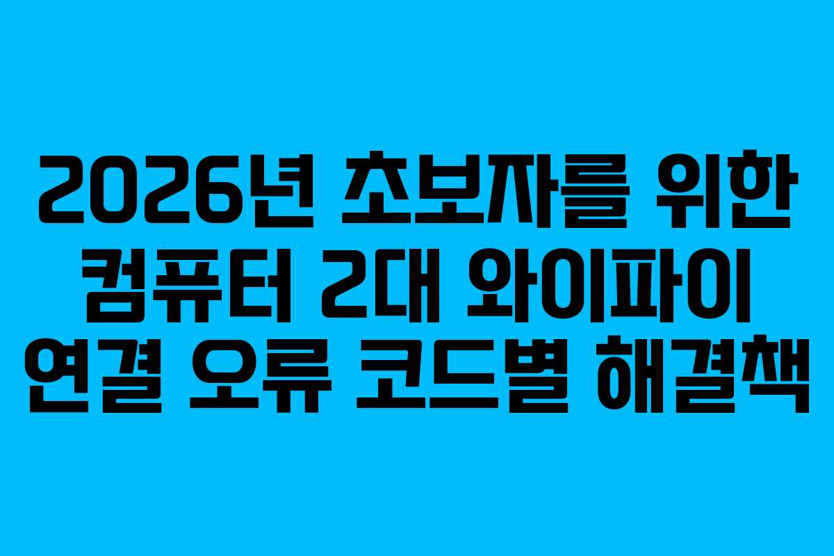 2026년 초보자를 위한 컴퓨터 2대 와이파이 연결 오류 코드별 해결책