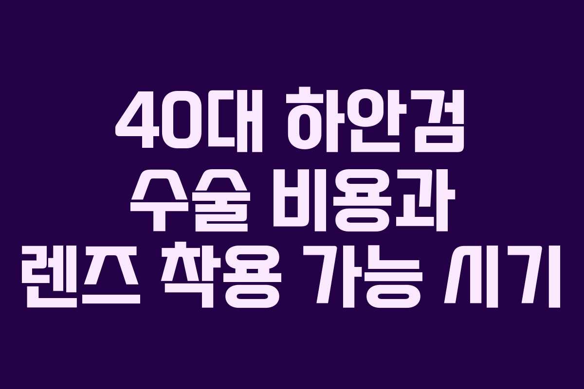 40대 하안검 수술 비용과 렌즈 착용 가능 시기