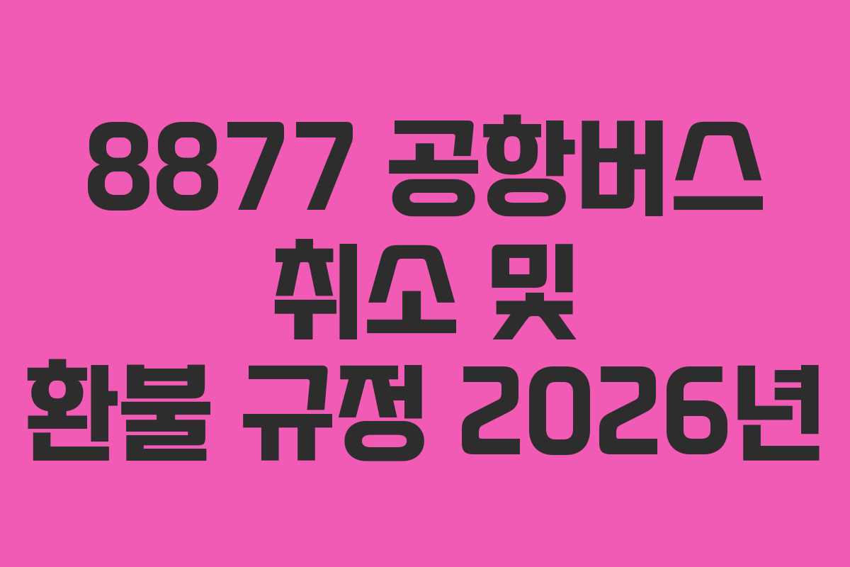 8877 공항버스 취소 및 환불 규정 2026년