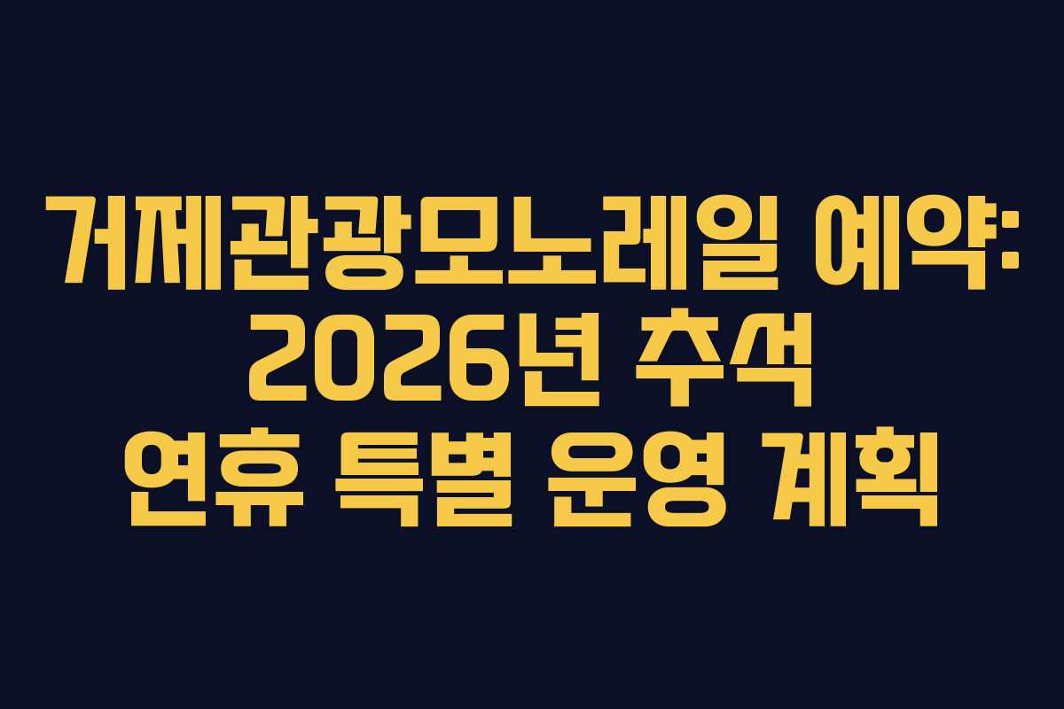 거제관광모노레일 예약: 2026년 추석 연휴 특별 운영 계획