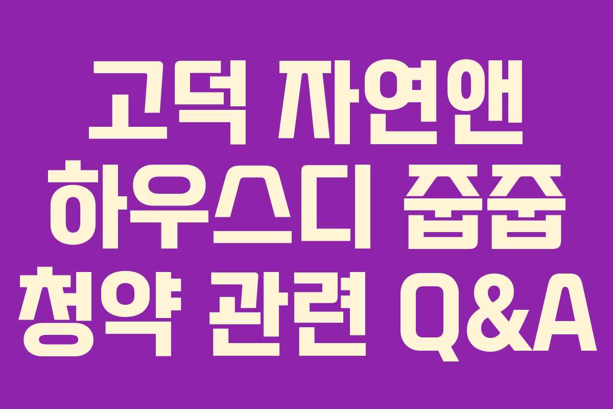 고덕 자연앤 하우스디 줍줍 청약 관련 Q&A