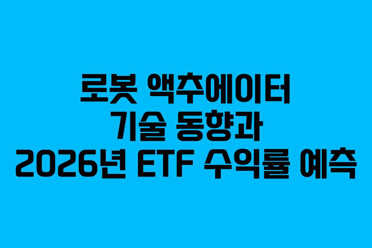 로봇 액추에이터 기술 동향과 2026년 ETF 수익률 예측 로봇 액추에이터 기술 동향과 2026년 ETF 수익률 예측